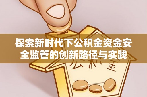 平远探索新时代下公积金资金安全监管的创新路径与实践