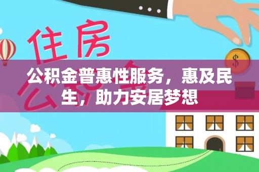 平远公积金普惠性服务，惠及民生，助力安居梦想