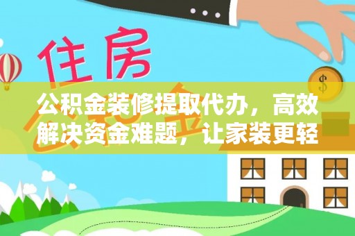 平远公积金装修提取代办，高效解决资金难题，让家装更轻松