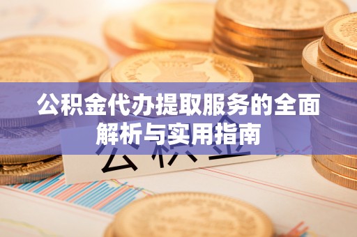 平远公积金代办提取服务的全面解析与实用指南