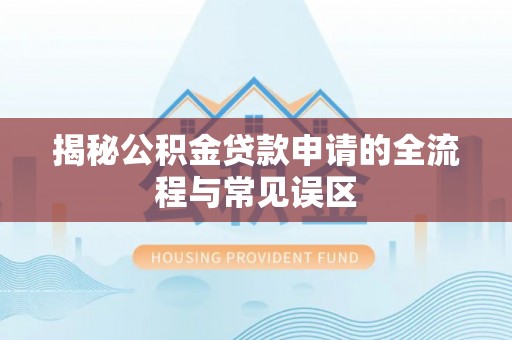 平远揭秘公积金贷款申请的全流程与常见误区