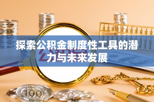 平远探索公积金制度性工具的潜力与未来发展