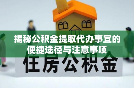 平远揭秘公积金提取代办事宜的便捷途径与注意事项