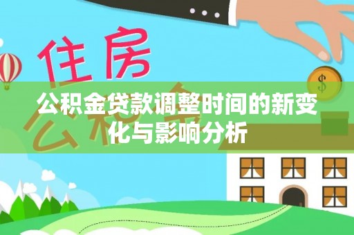 平远公积金贷款调整时间的新变化与影响分析