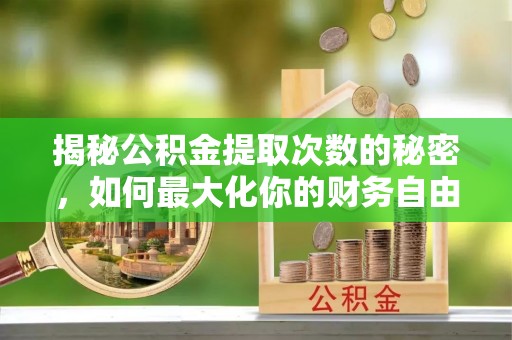 平远揭秘公积金提取次数的秘密，如何最大化你的财务自由？