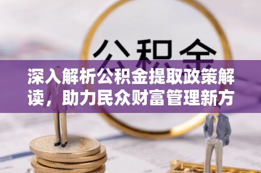 平远深入解析公积金提取政策解读，助力民众财富管理新方向