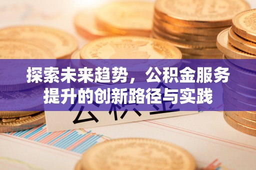 平远探索未来趋势，公积金服务提升的创新路径与实践