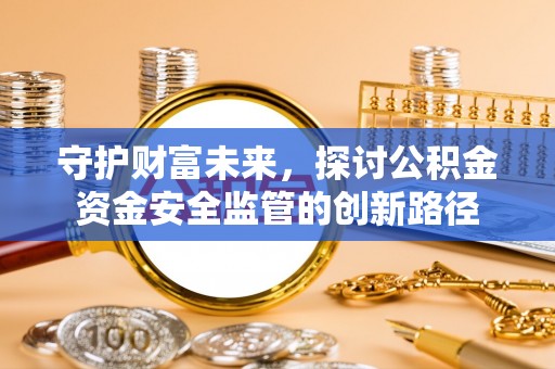 平远守护财富未来，探讨公积金资金安全监管的创新路径