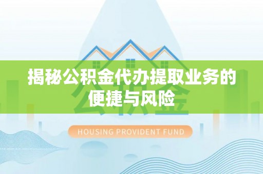 平远揭秘公积金代办提取业务的便捷与风险