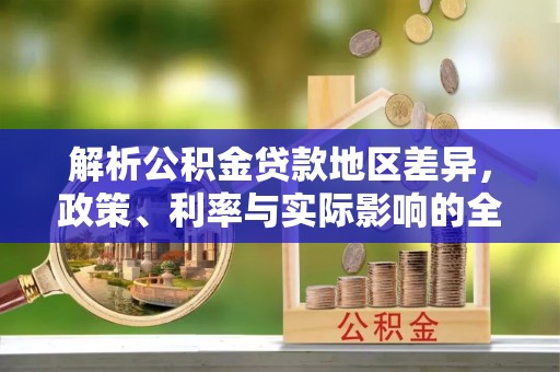 平远解析公积金贷款地区差异，政策、利率与实际影响的全面探讨
