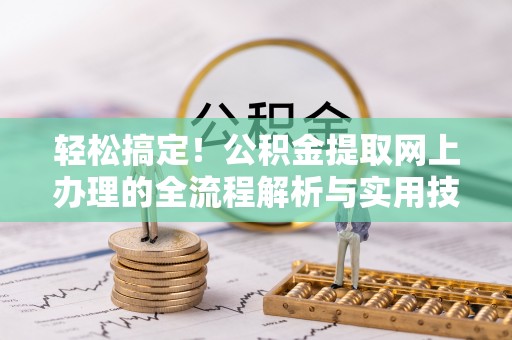 平远轻松搞定！公积金提取网上办理的全流程解析与实用技巧