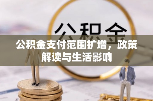 平远公积金支付范围扩增，政策解读与生活影响