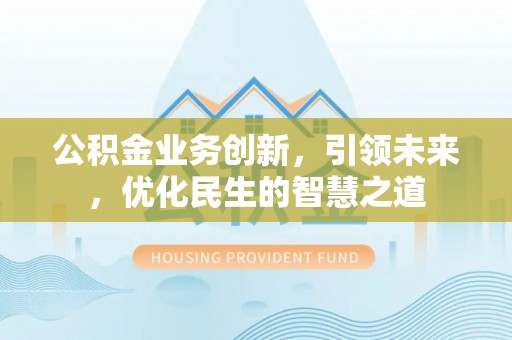 平远公积金业务创新，引领未来，优化民生的智慧之道