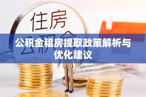 平远公积金租房提取政策解析与优化建议