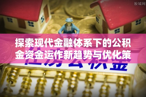 平远探索现代金融体系下的公积金资金运作新趋势与优化策略