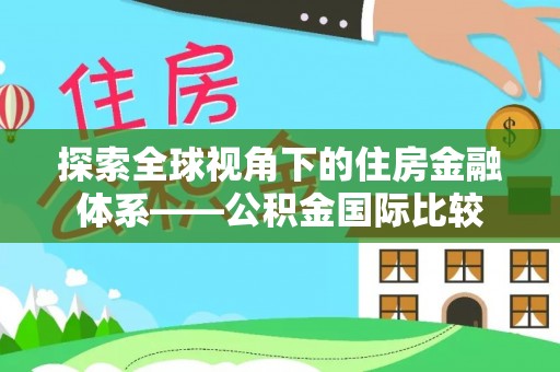 平远探索全球视角下的住房金融体系——公积金国际比较