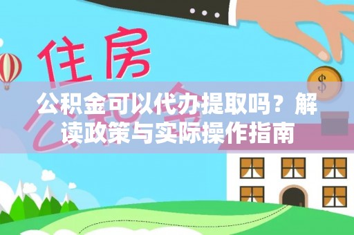 平远公积金可以代办提取吗？解读政策与实际操作指南