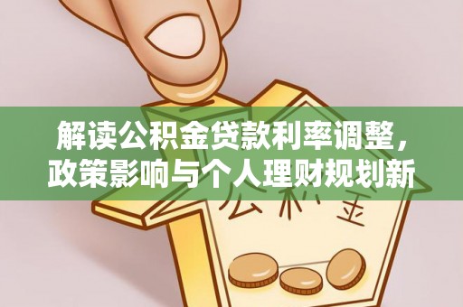 平远解读公积金贷款利率调整，政策影响与个人理财规划新思路
