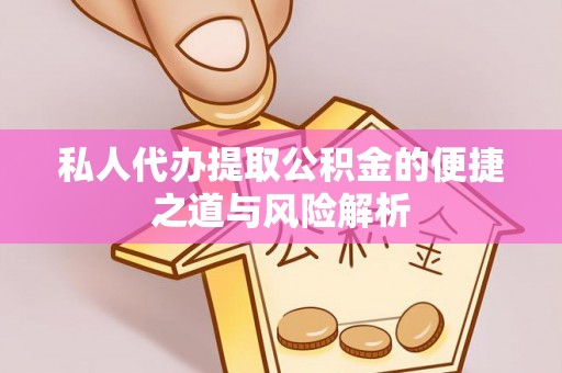 平远私人代办提取公积金的便捷之道与风险解析