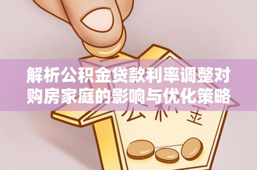 平远解析公积金贷款利率调整对购房家庭的影响与优化策略