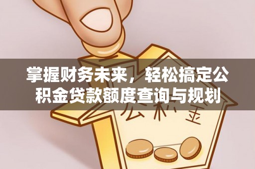 平远掌握财务未来，轻松搞定公积金贷款额度查询与规划
