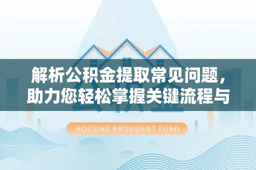 平远解析公积金提取常见问题，助力您轻松掌握关键流程与技巧