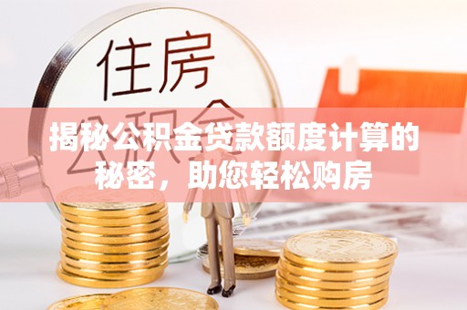 平远揭秘公积金贷款额度计算的秘密，助您轻松购房