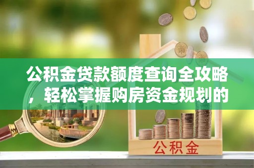 平远公积金贷款额度查询全攻略，轻松掌握购房资金规划的关键