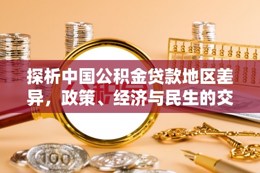 平远探析中国公积金贷款地区差异，政策、经济与民生的交织影响