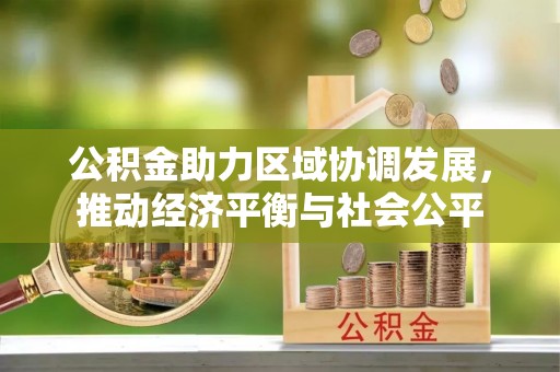 平远公积金助力区域协调发展，推动经济平衡与社会公平