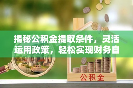平远揭秘公积金提取条件，灵活运用政策，轻松实现财务自由
