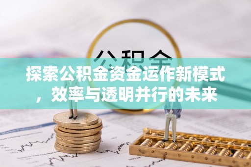 平远探索公积金资金运作新模式，效率与透明并行的未来