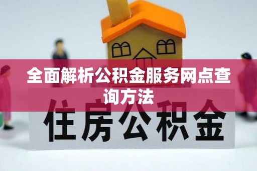 平远全面解析公积金服务网点查询方法