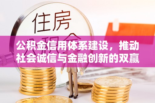 平远公积金信用体系建设，推动社会诚信与金融创新的双赢之道