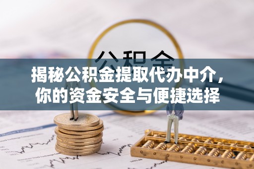 平远揭秘公积金提取代办中介，你的资金安全与便捷选择