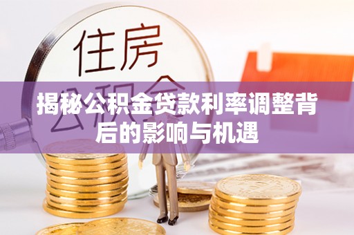 平远揭秘公积金贷款利率调整背后的影响与机遇