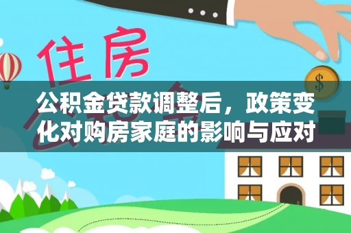 平远公积金贷款调整后，政策变化对购房家庭的影响与应对策略