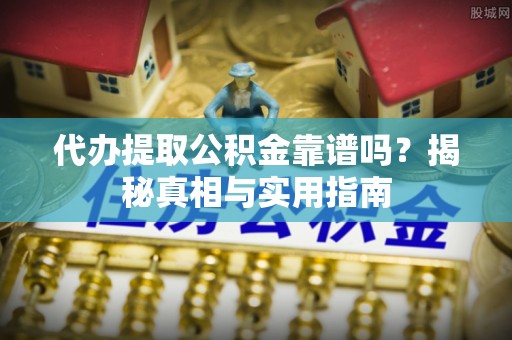 平远代办提取公积金靠谱吗？揭秘真相与实用指南
