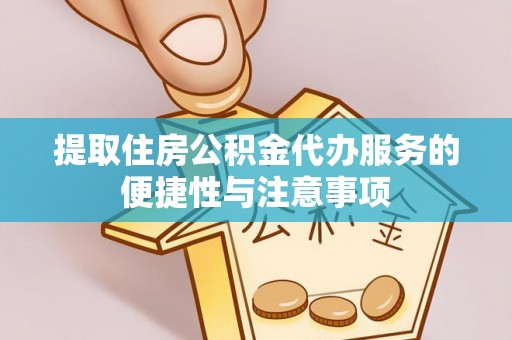 平远提取住房公积金代办服务的便捷性与注意事项