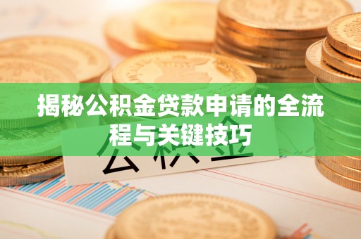 平远揭秘公积金贷款申请的全流程与关键技巧