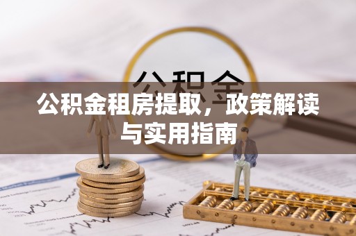 平远公积金租房提取，政策解读与实用指南