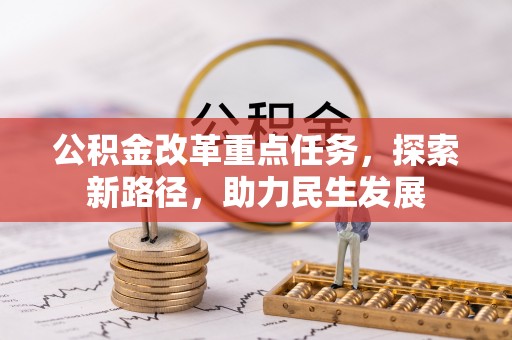 平远公积金改革重点任务，探索新路径，助力民生发展