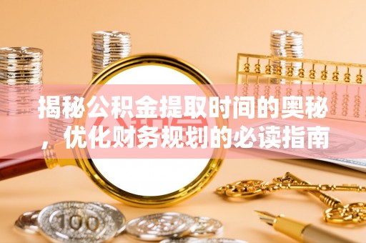 平远揭秘公积金提取时间的奥秘，优化财务规划的必读指南
