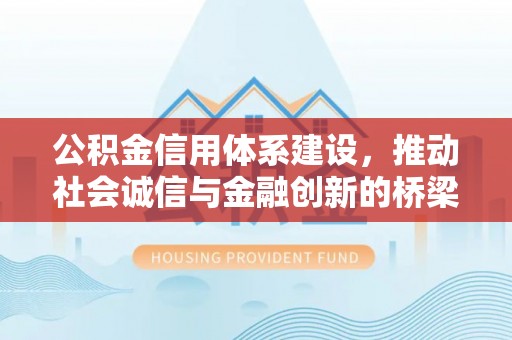 平远公积金信用体系建设，推动社会诚信与金融创新的桥梁