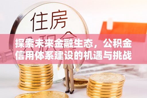 平远探索未来金融生态，公积金信用体系建设的机遇与挑战