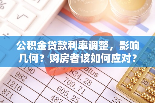 平远公积金贷款利率调整，影响几何？购房者该如何应对？