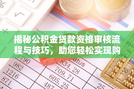 平远揭秘公积金贷款资格审核流程与技巧，助您轻松实现购房梦想