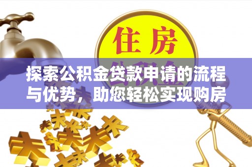 平远探索公积金贷款申请的流程与优势，助您轻松实现购房梦想