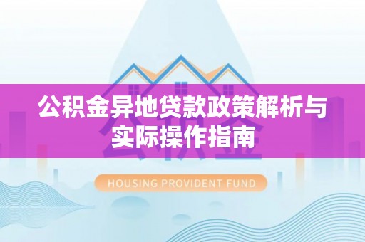 平远公积金异地贷款政策解析与实际操作指南