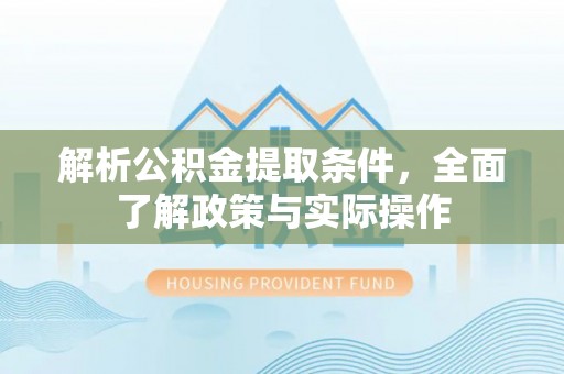 平远解析公积金提取条件，全面了解政策与实际操作